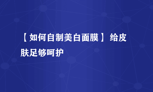 【如何自制美白面膜】 给皮肤足够呵护