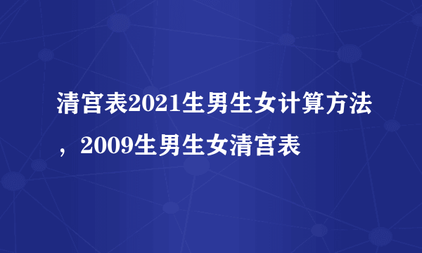 清宫表2021生男生女计算方法，2009生男生女清宫表