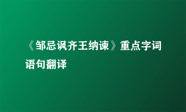 《邹忌讽齐王纳谏》重点字词语句翻译