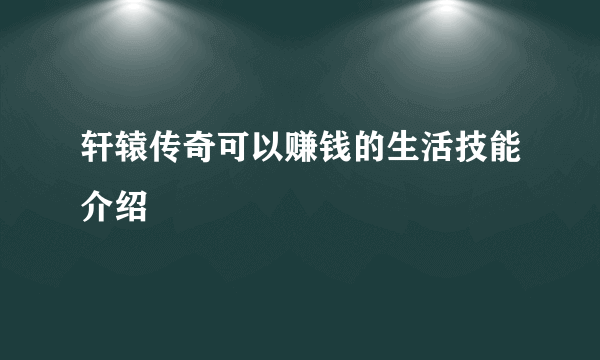 轩辕传奇可以赚钱的生活技能介绍