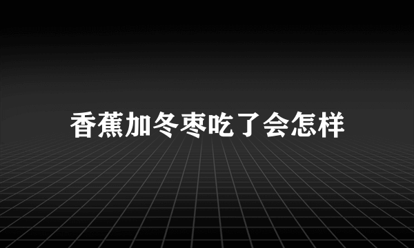 香蕉加冬枣吃了会怎样