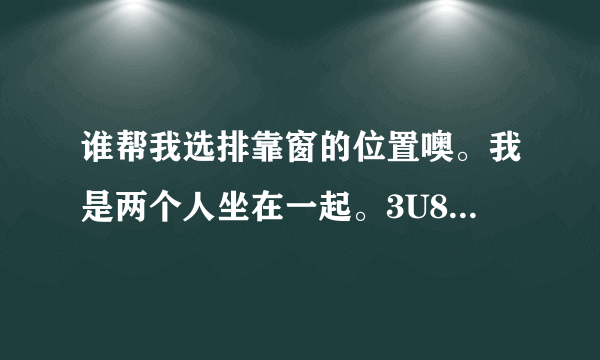 谁帮我选排靠窗的位置噢。我是两个人坐在一起。3U8793广州到重庆的R舱