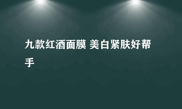 九款红酒面膜 美白紧肤好帮手