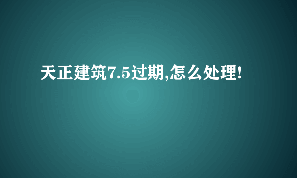 天正建筑7.5过期,怎么处理!