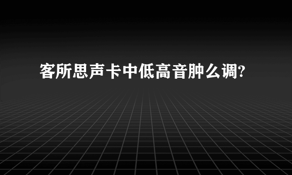 客所思声卡中低高音肿么调?