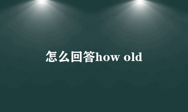 怎么回答how old