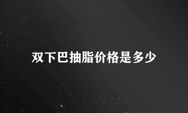 双下巴抽脂价格是多少