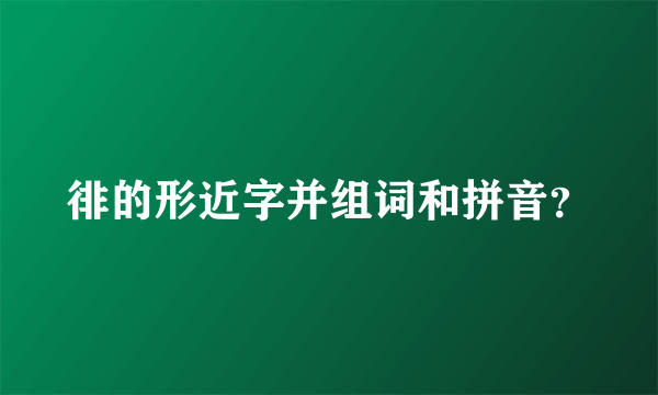 徘的形近字并组词和拼音？