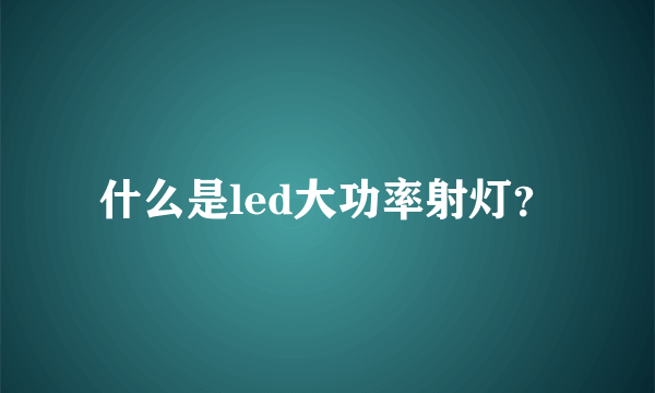 什么是led大功率射灯？