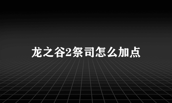 龙之谷2祭司怎么加点