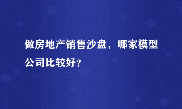 做房地产销售沙盘，哪家模型公司比较好？