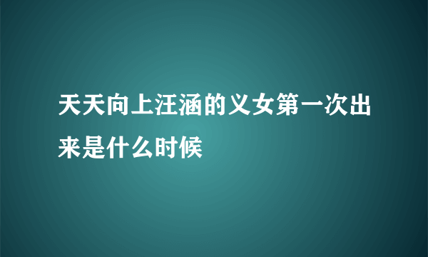 天天向上汪涵的义女第一次出来是什么时候