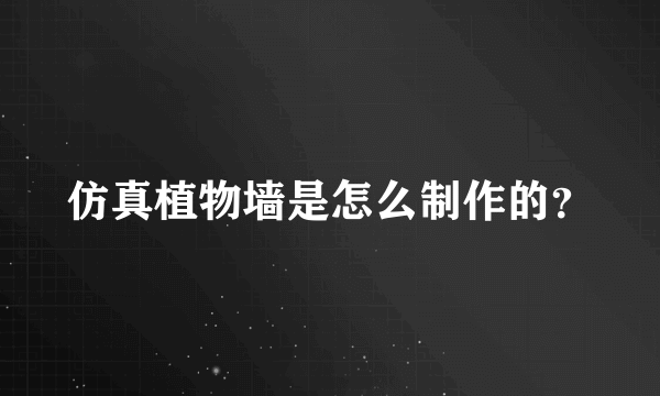 仿真植物墙是怎么制作的？