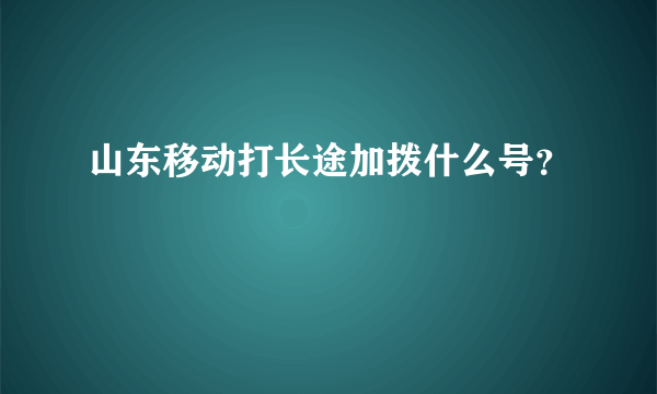 山东移动打长途加拨什么号？