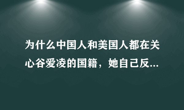 为什么中国人和美国人都在关心谷爱凌的国籍，她自己反而很淡然？