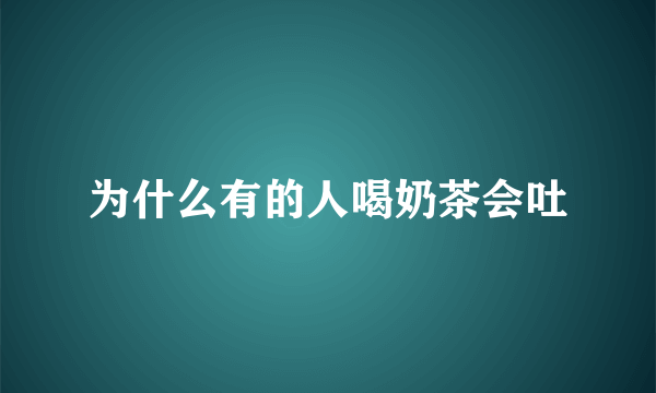 为什么有的人喝奶茶会吐