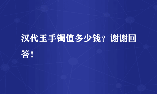 汉代玉手镯值多少钱？谢谢回答！