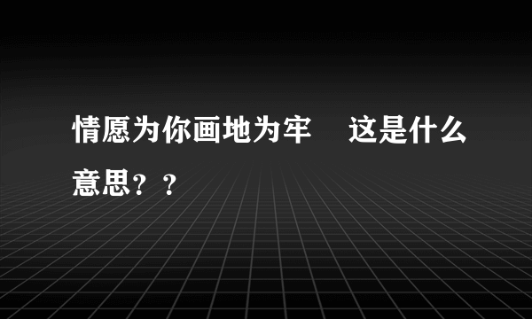 情愿为你画地为牢    这是什么意思？？