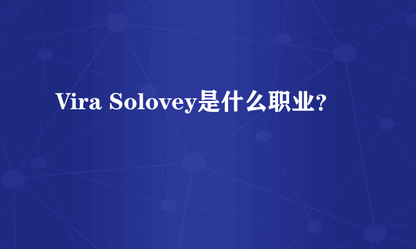 Vira Solovey是什么职业？