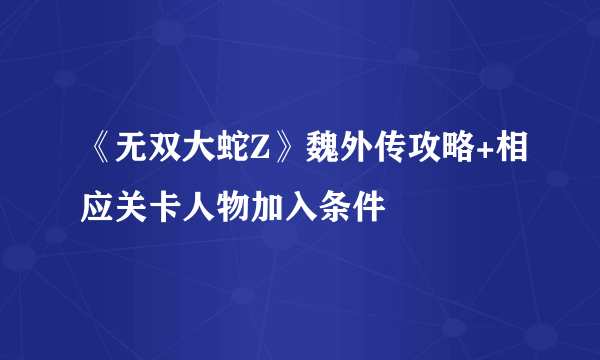 《无双大蛇Z》魏外传攻略+相应关卡人物加入条件