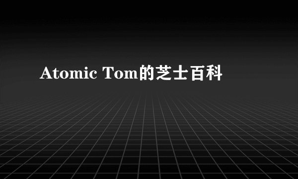 Atomic Tom的芝士百科