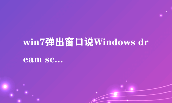 win7弹出窗口说Windows dream scene can only run when