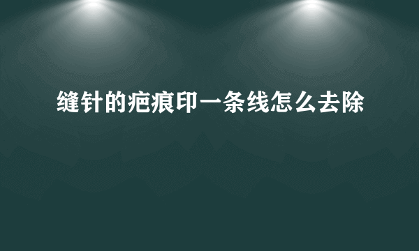 缝针的疤痕印一条线怎么去除