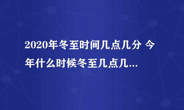 2020年冬至时间几点几分 今年什么时候冬至几点几分2020