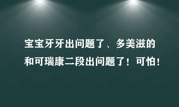 宝宝牙牙出问题了、多美滋的和可瑞康二段出问题了！可怕！