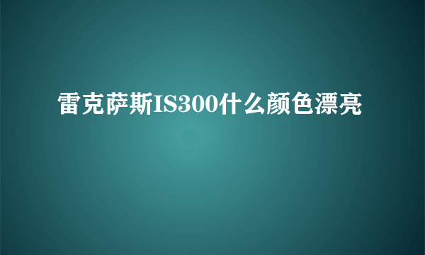 雷克萨斯IS300什么颜色漂亮