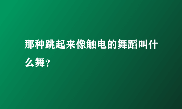 那种跳起来像触电的舞蹈叫什么舞？