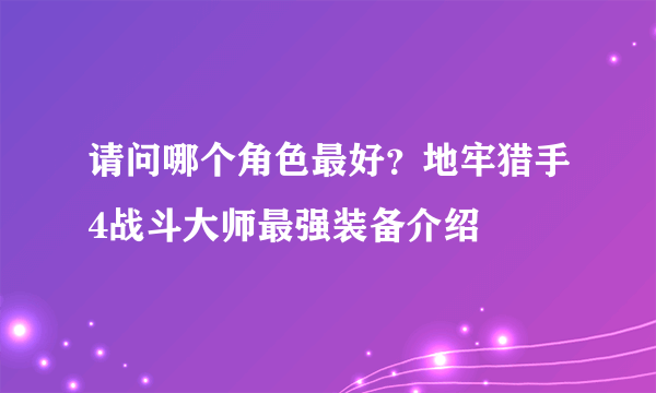 请问哪个角色最好？地牢猎手4战斗大师最强装备介绍