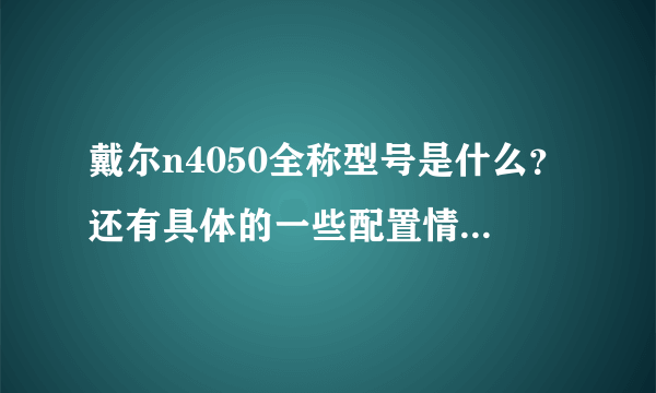 戴尔n4050全称型号是什么？还有具体的一些配置情况和大概价格！