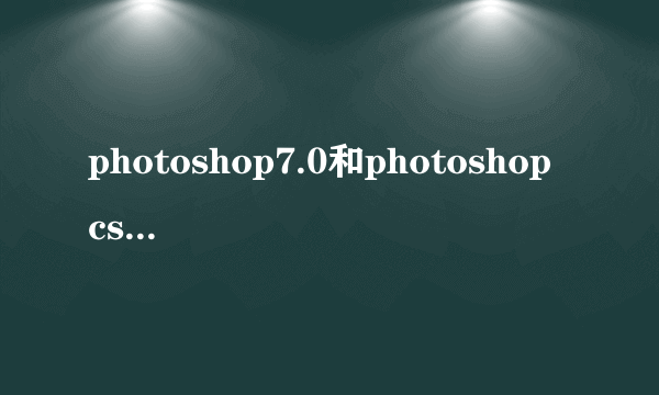 photoshop7.0和photoshop cs有什么区别