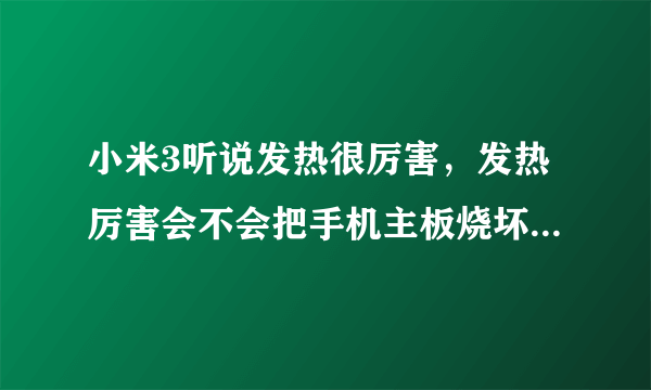 小米3听说发热很厉害，发热厉害会不会把手机主板烧坏呢？？？？