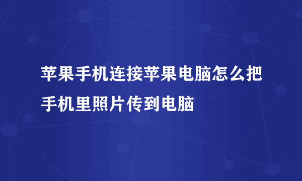 苹果手机连接苹果电脑怎么把手机里照片传到电脑