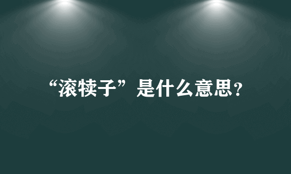 “滚犊子”是什么意思？