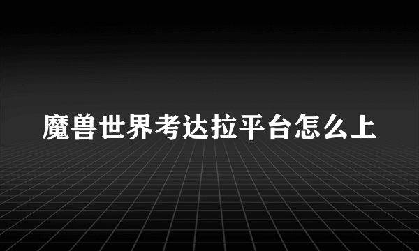 魔兽世界考达拉平台怎么上