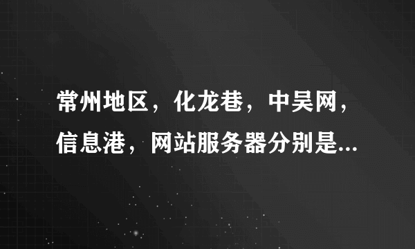 常州地区，化龙巷，中吴网，信息港，网站服务器分别是什么品牌，什么型号的/？谢谢？