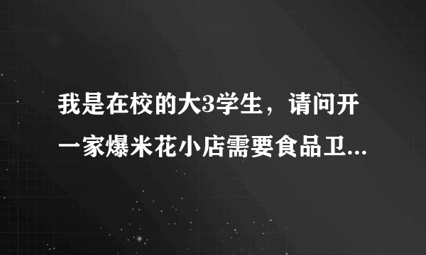 我是在校的大3学生，请问开一家爆米花小店需要食品卫生许可证吗？