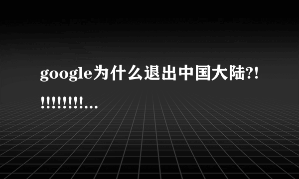 google为什么退出中国大陆?!!!!!!!!!!!!!