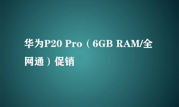 华为P20 Pro（6GB RAM/全网通）促销