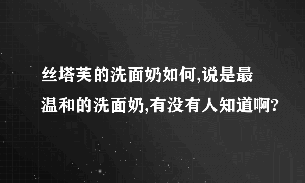 丝塔芙的洗面奶如何,说是最温和的洗面奶,有没有人知道啊?