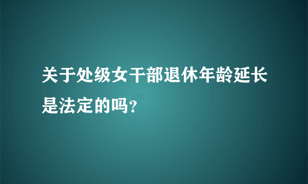 关于处级女干部退休年龄延长是法定的吗？