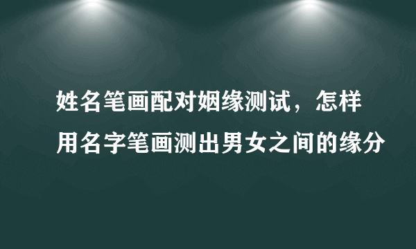 姓名笔画配对姻缘测试，怎样用名字笔画测出男女之间的缘分