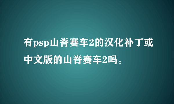 有psp山脊赛车2的汉化补丁或中文版的山脊赛车2吗。