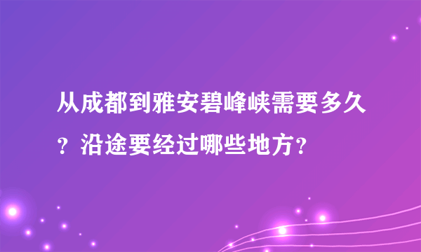 从成都到雅安碧峰峡需要多久？沿途要经过哪些地方？