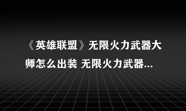 《英雄联盟》无限火力武器大师怎么出装 无限火力武器大师出装技巧