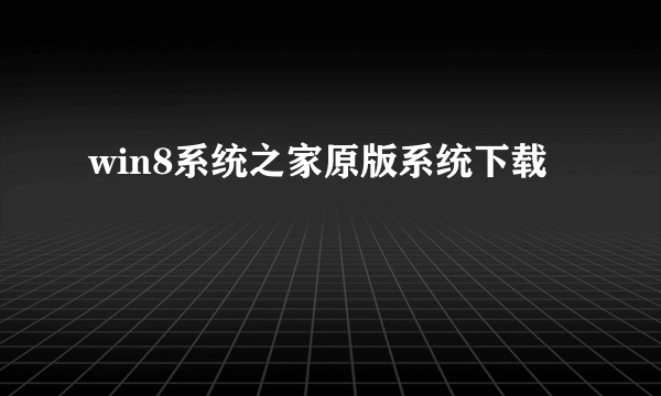 win8系统之家原版系统下载