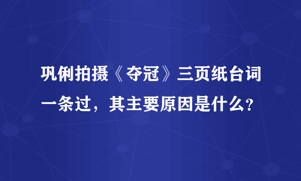 巩俐拍摄《夺冠》三页纸台词一条过，其主要原因是什么？